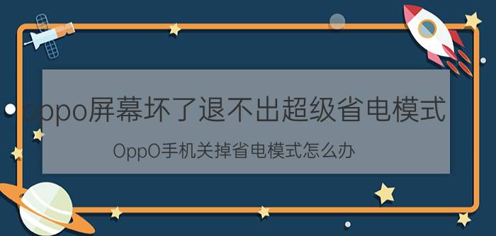 oppo屏幕坏了退不出超级省电模式 OppO手机关掉省电模式怎么办？